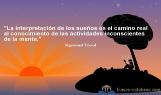 La interpretación de los sueños es el camino real al conocimiento de las actividades inconscientes de la mente. Sigmund Freud