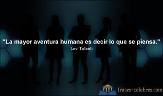 La mayor aventura humana es decir lo que se piensa. Lev Tolstói