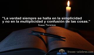 La verdad siempre se halla en la simplicidad y no en la multiplicidad y confusión de las cosas. Isaac Newton
