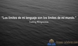 Los límites de mi lenguaje son los límites de mi mundo. Ludwig Wittgenstein