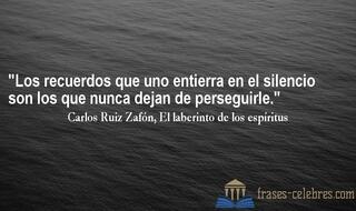 Los recuerdos que uno entierra en el silencio son los que nunca dejan de perseguirle. Carlos Ruiz Zafón