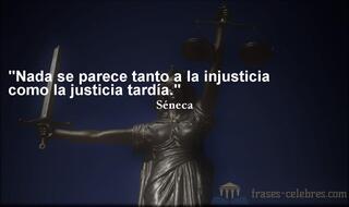 Nada se parece tanto a la injusticia como la justicia tardía. Séneca