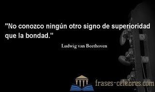 No conozco ningún otro signo de superioridad que la bondad. Ludwig van Beethoven