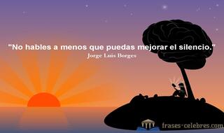 No hables a menos que puedas mejorar el silencio. Jorge Luis Borges