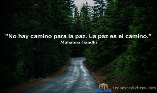 No hay camino para la paz. La paz es el camino. Mahatma Gandhi