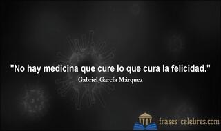 No hay medicina que cure lo que cura la felicidad. Gabriel García Márquez