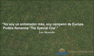 No soy un entrenador más, soy campeón de Europa. Podéis llamarme The Special One. José Mourinho