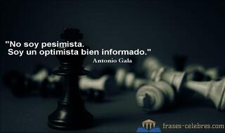No soy pesimista. Soy un optimista bien informado. Antonio Gala