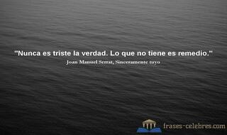 Nunca es triste la verdad. Lo que no tiene es remedio. Joan Manuel Serrat