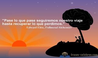 Pase lo que pase seguiremos nuestro viaje hasta recuperar lo que perdimos. Edward Elric