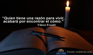 Quien tiene una razón para vivir, acabará por encontrar el cómo. Viktor Frankl