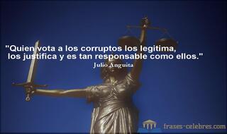 Quien vota a los corruptos los legitima, los justifica y es tan responsable como ellos. Julio Anguita