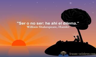 Ser o no ser: he ahí el dilema. William Shakespeare