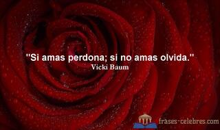 Si amas perdona; si no amas olvida. Vicki Baum