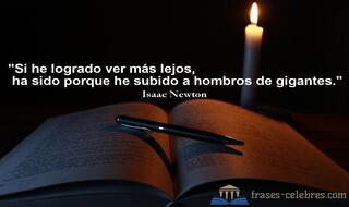 Si he logrado ver más lejos, ha sido porque he subido a hombros de gigantes. Isaac Newton
