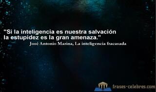 Si la inteligencia es nuestra salvación la estupidez es la gran amenaza. José Antonio Marina