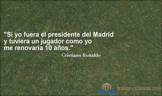 Si yo fuera el presidente del Madrid y tuviera un jugador como yo me renovaría 10 años. Cristiano Ronaldo