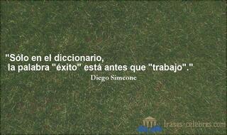Sólo en el diccionario, la palabra éxito está antes que trabajo. Diego Simeone