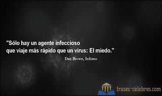 Sólo hay un agente infeccioso que viaje más rápido que un virus: El miedo. Dan Brown