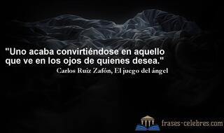 Uno acaba convirtiéndose en aquello que ve en los ojos de quienes desea. Carlos Ruiz Zafón
