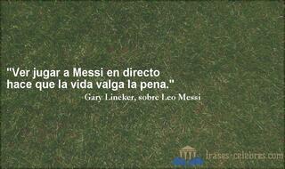 Ver jugar a Messi en directo hace que la vida valga la pena. Gary Lineker